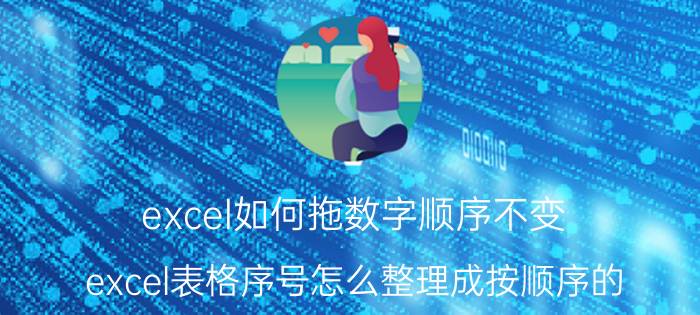 excel如何拖数字顺序不变 excel表格序号怎么整理成按顺序的？